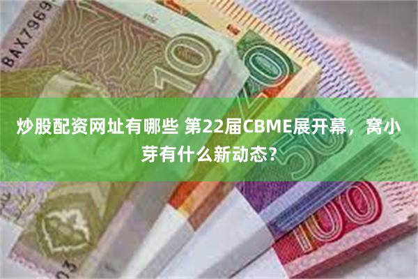 炒股配资网址有哪些 第22届CBME展开幕，窝小芽有什么新动态？