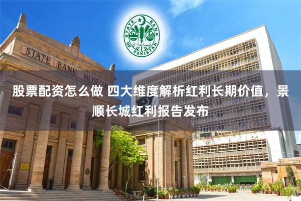 股票配资怎么做 四大维度解析红利长期价值，景顺长城红利报告发布