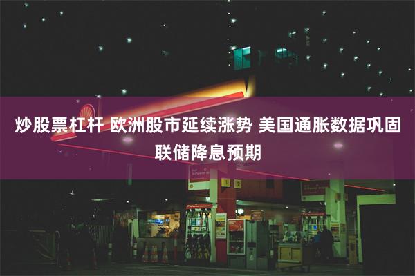 炒股票杠杆 欧洲股市延续涨势 美国通胀数据巩固联储降息预期