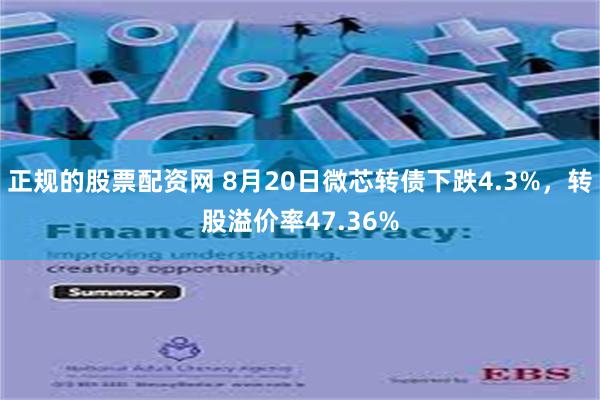 正规的股票配资网 8月20日微芯转债下跌4.3%，转股溢价率47.36%