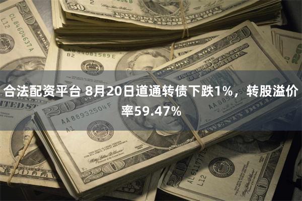 合法配资平台 8月20日道通转债下跌1%，转股溢价率59.47%