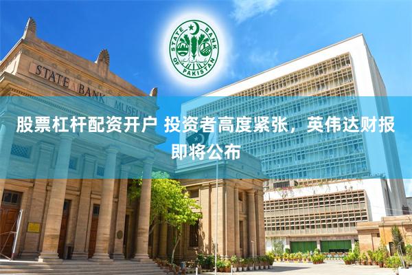 股票杠杆配资开户 投资者高度紧张，英伟达财报即将公布