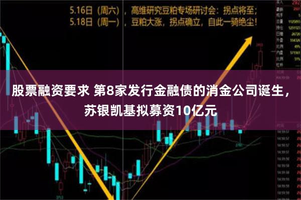 股票融资要求 第8家发行金融债的消金公司诞生，苏银凯基拟募资10亿元