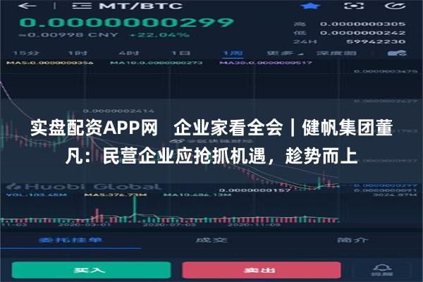 实盘配资APP网   企业家看全会｜健帆集团董凡：民营企业应抢抓机遇，趁势而上