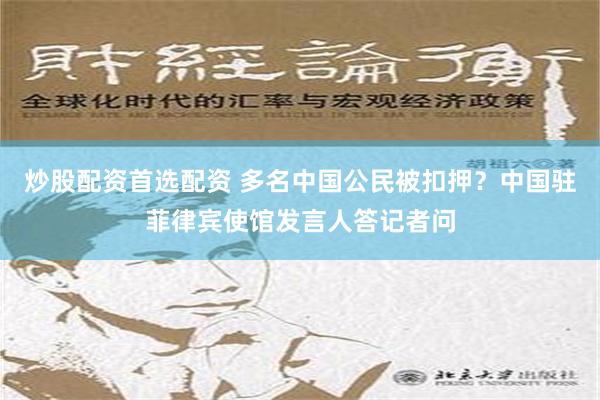 炒股配资首选配资 多名中国公民被扣押？中国驻菲律宾使馆发言人答记者问