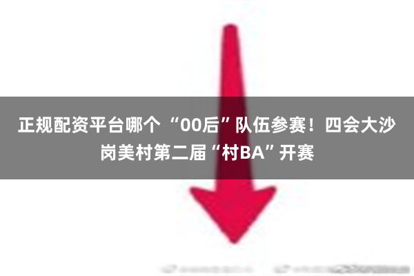 正规配资平台哪个 “00后”队伍参赛！四会大沙岗美村第二届“村BA”开赛