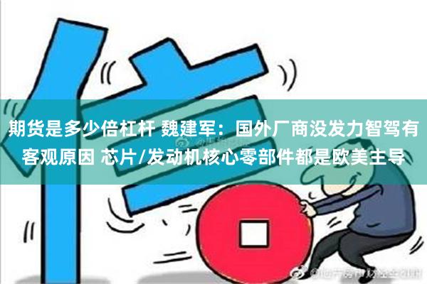 期货是多少倍杠杆 魏建军：国外厂商没发力智驾有客观原因 芯片/发动机核心零部件都是欧美主导