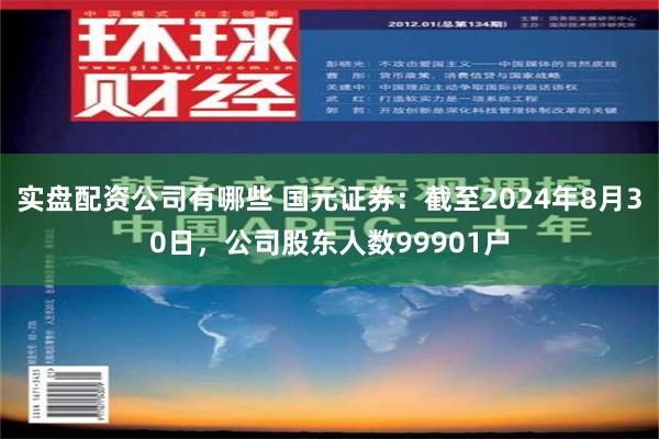 实盘配资公司有哪些 国元证券：截至2024年8月30日，公司股东人数99901户