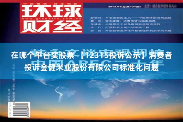 在哪个平台买股票 【12315投诉公示】消费者投诉金健米业股份有限公司标准化问题