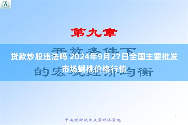 贷款炒股违法吗 2024年9月27日全国主要批发市场蟠桃价格行情