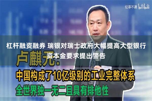 杠杆融资融券 瑞银对瑞士政府大幅提高大型银行资本金要求提出警告