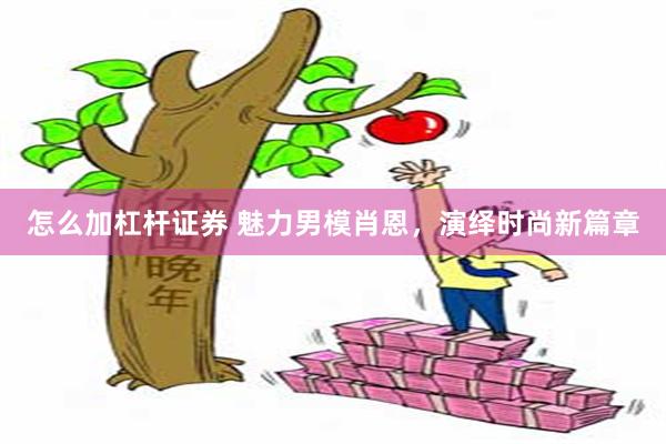 怎么加杠杆证券 魅力男模肖恩，演绎时尚新篇章