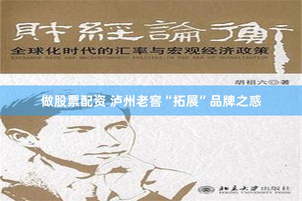 做股票配资 泸州老窖“拓展”品牌之惑