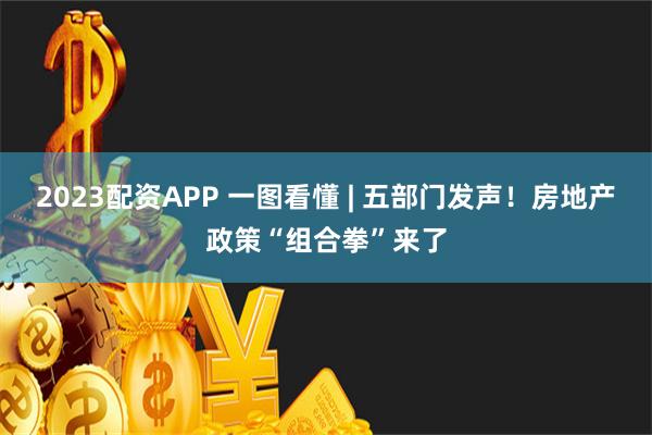 2023配资APP 一图看懂 | 五部门发声！房地产政策“组合拳”来了