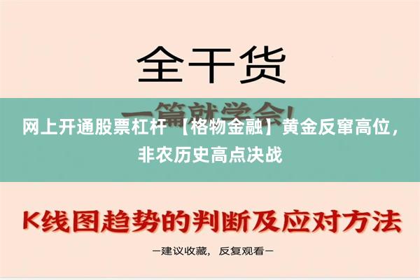 网上开通股票杠杆 【格物金融】黄金反窜高位，非农历史高点决战