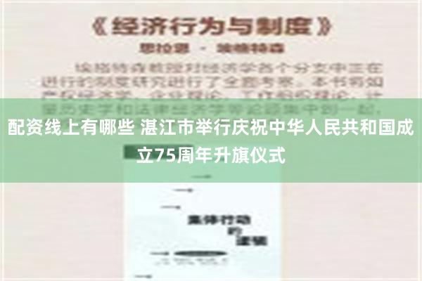 配资线上有哪些 湛江市举行庆祝中华人民共和国成立75周年升旗仪式