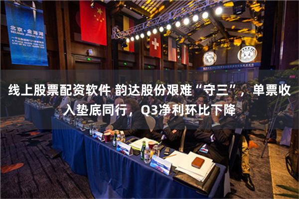 线上股票配资软件 韵达股份艰难“守三”，单票收入垫底同行，Q3净利环比下降