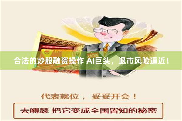 合法的炒股融资操作 AI巨头，退市风险逼近！