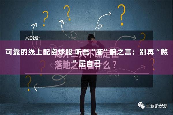 可靠的线上配资炒股 听吾“肺”腑之言：别再“憋”屈自己