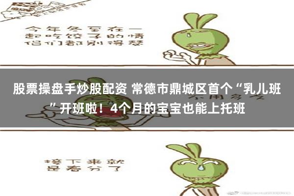 股票操盘手炒股配资 常德市鼎城区首个“乳儿班”开班啦！4个月的宝宝也能上托班