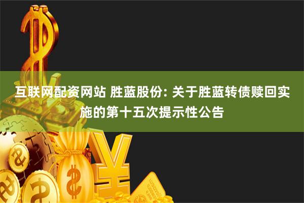 互联网配资网站 胜蓝股份: 关于胜蓝转债赎回实施的第十五次提示性公告