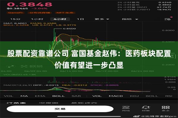 股票配资靠谱公司 富国基金赵伟：医药板块配置价值有望进一步凸显
