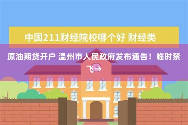 原油期货开户 温州市人民政府发布通告！临时禁飞→