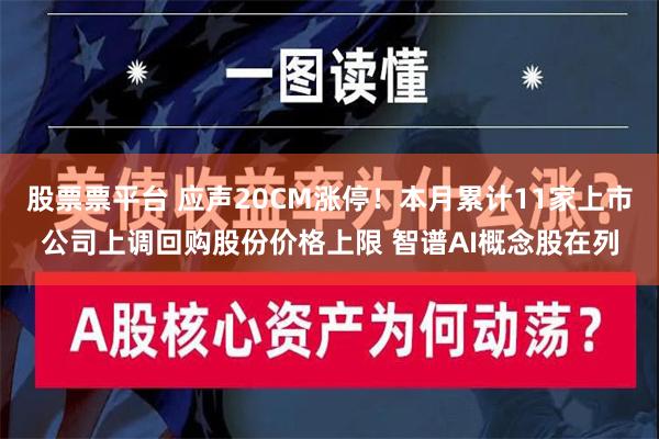 股票票平台 应声20CM涨停！本月累计11家上市公司上调回购股份价格上限 智谱AI概念股在列