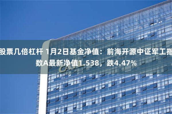 股票几倍杠杆 1月2日基金净值：前海开源中证军工指数A最新净值1.538，跌4.47%