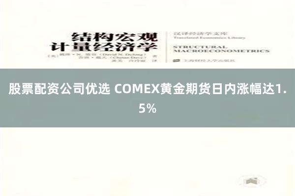 股票配资公司优选 COMEX黄金期货日内涨幅达1.5%