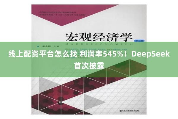 线上配资平台怎么找 利润率545%！DeepSeek首次披露