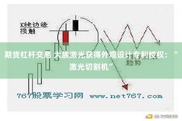 期货杠杆交易 大族激光获得外观设计专利授权：“激光切割机”